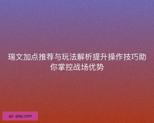 瑞文加点推荐与玩法解析提升操作技巧助你掌控战场优势