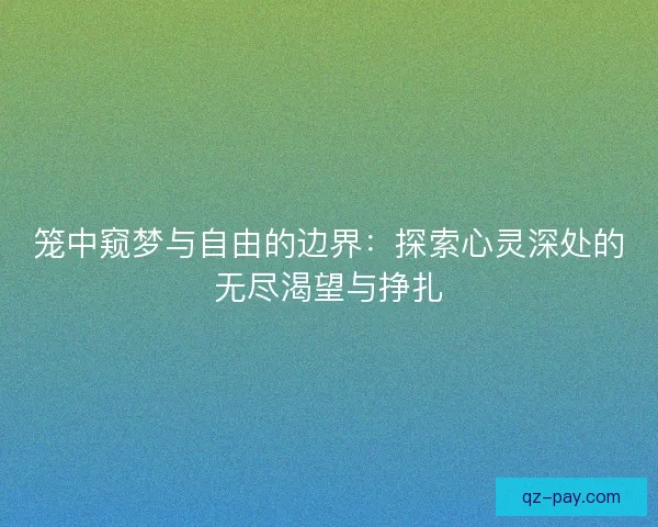 笼中窥梦与自由的边界：探索心灵深处的无尽渴望与挣扎
