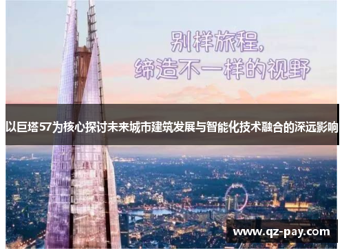 以巨塔57为核心探讨未来城市建筑发展与智能化技术融合的深远影响